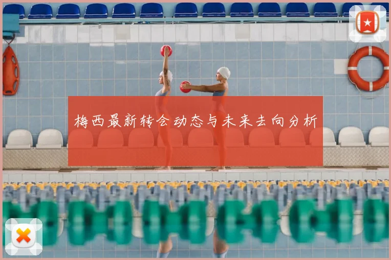 梅西最新转会动态与未来去向分析