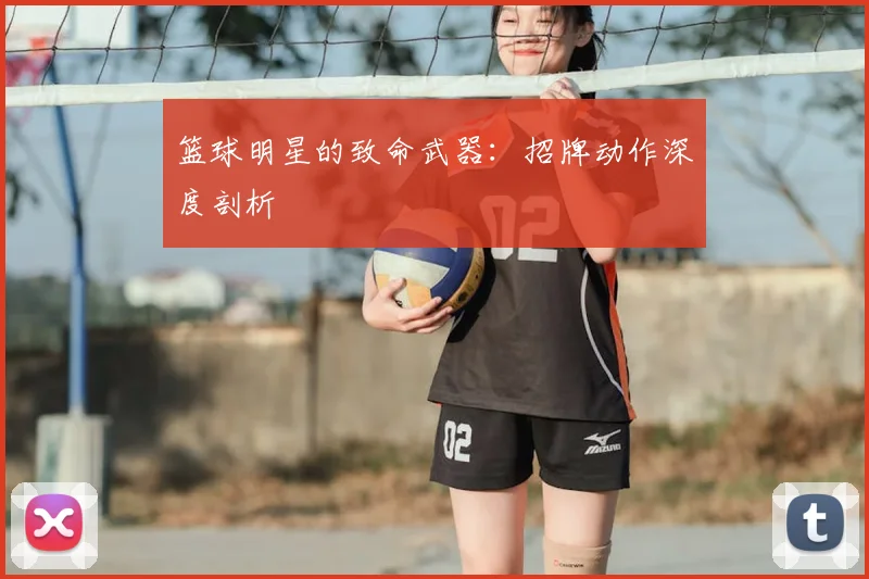 篮球明星的致命武器:招牌动作深度剖析