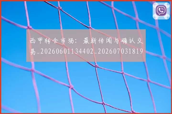 西甲转会市场：最新传闻与确认交易_20260601134402_20260703181936