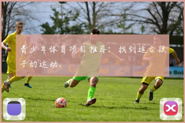 青少年体育项目推荐:找到适合孩子的运动。