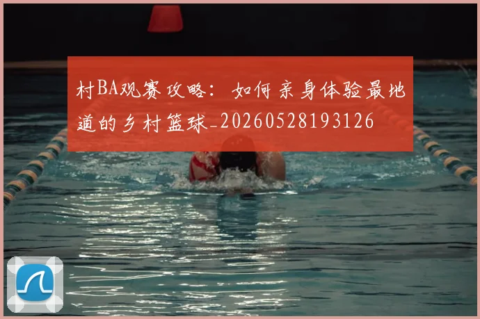 村BA观赛攻略：如何亲身体验最地道的乡村篮球_20260528193126