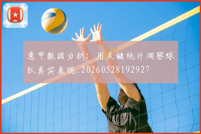 意甲数据分析:用关键统计洞察球队真实表现_20260528192927