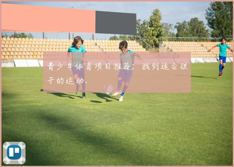 青少年体育项目推荐：找到适合孩子的运动。