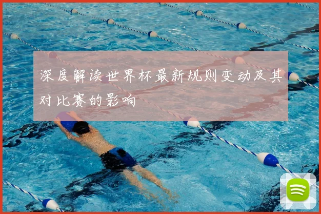 深度解读世界杯最新规则变动及其对比赛的影响