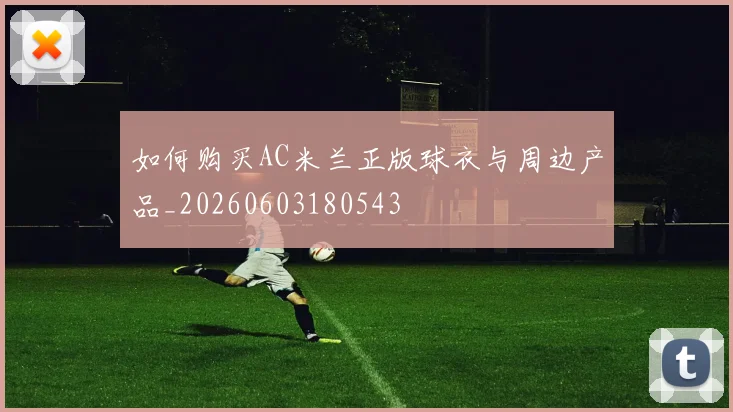 如何购买AC米兰正版球衣与周边产品_20260603180543