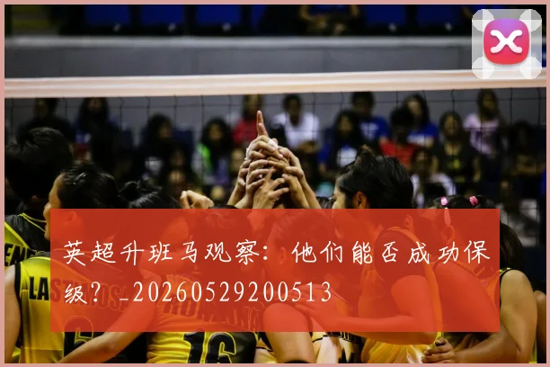英超升班马观察：他们能否成功保级？_20260529200513