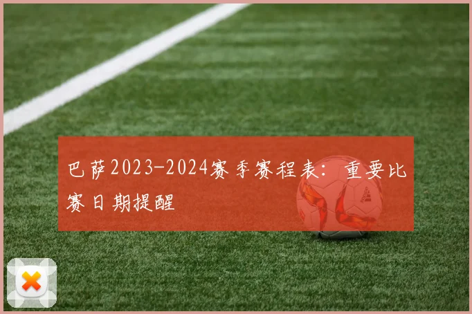 巴萨2023-2024赛季赛程表：重要比赛日期提醒