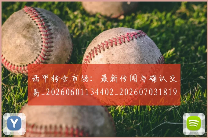 西甲转会市场:最新传闻与确认交易_20260601134402_20260703181936