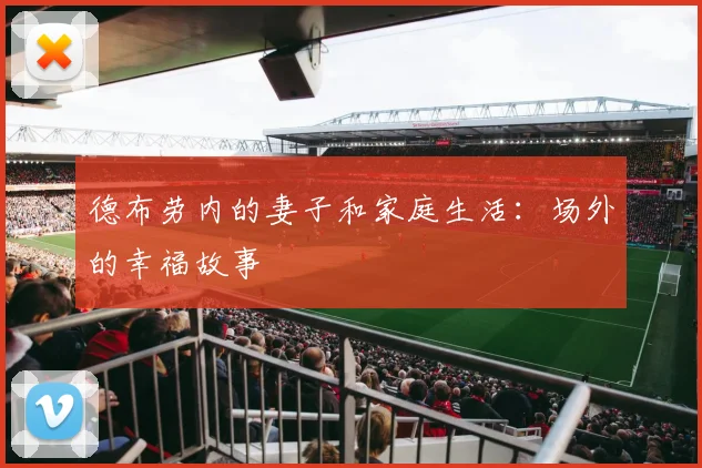 德布劳内的妻子和家庭生活：场外的幸福故事
