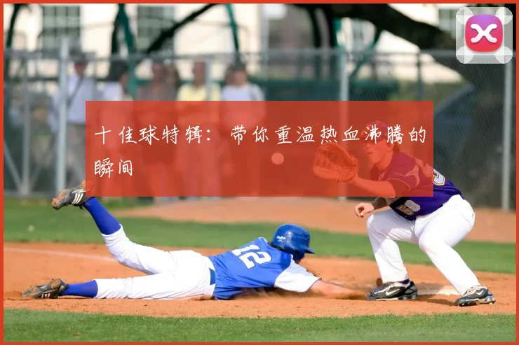 十佳球特辑：带你重温热血沸腾的瞬间