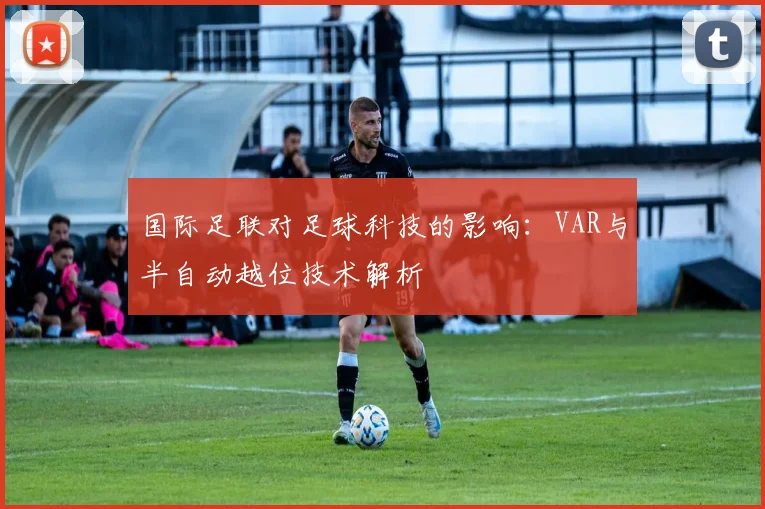 国际足联对足球科技的影响:VAR与半自动越位技术解析