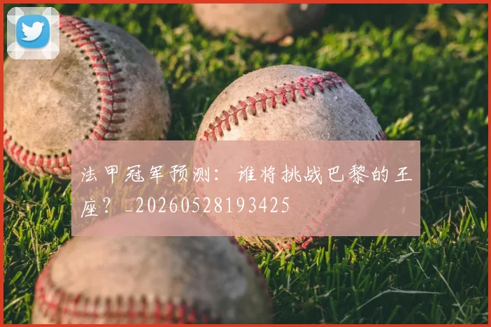 法甲冠军预测:谁将挑战巴黎的王座?_20260528193425
