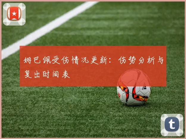 姆巴佩受伤情况更新：伤势分析与复出时间表