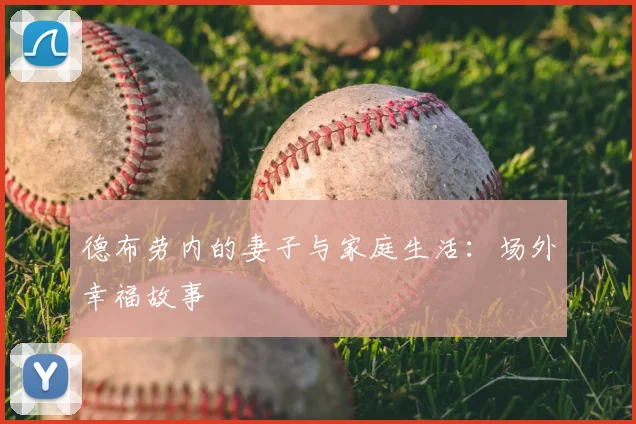 德布劳内的妻子与家庭生活:场外幸福故事